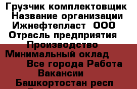 Грузчик-комплектовщик › Название организации ­ Ижнефтепласт, ООО › Отрасль предприятия ­ Производство › Минимальный оклад ­ 20 000 - Все города Работа » Вакансии   . Башкортостан респ.,Баймакский р-н